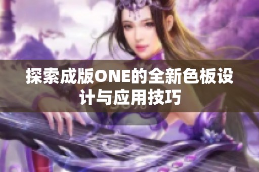 探索成版ONE的全新色板设计与应用技巧