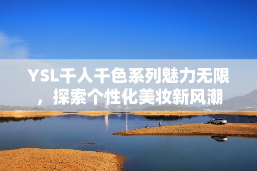 YSL千人千色系列魅力无限，探索个性化美妆新风潮