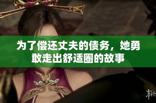 为了偿还丈夫的债务，她勇敢走出舒适圈的故事