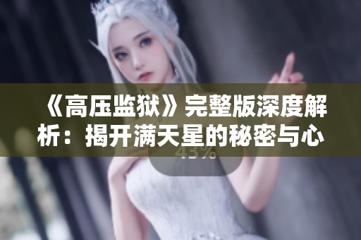《高压监狱》完整版深度解析：揭开满天星的秘密与心灵挣扎