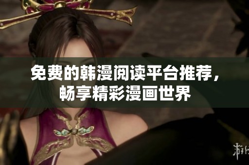 免费的韩漫阅读平台推荐，畅享精彩漫画世界