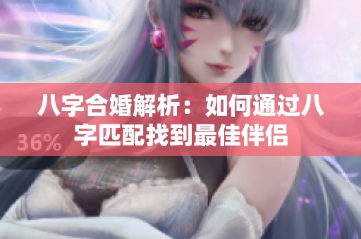八字合婚解析：如何通过八字匹配找到最佳伴侣