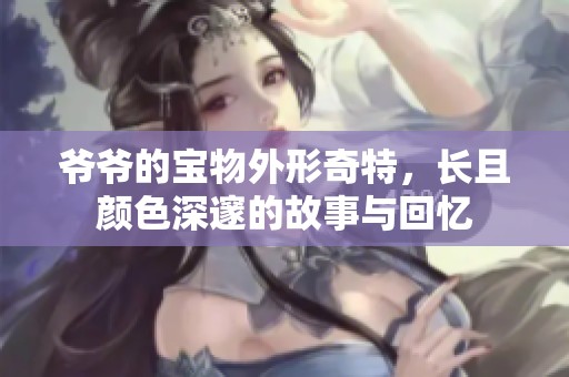 爷爷的宝物外形奇特，长且颜色深邃的故事与回忆