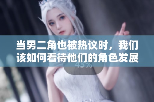 当男二角也被热议时，我们该如何看待他们的角色发展
