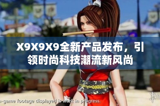 X9X9X9全新产品发布，引领时尚科技潮流新风尚