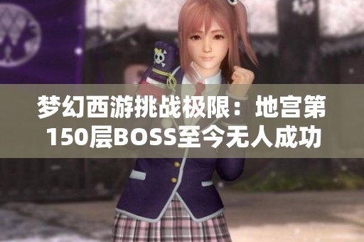 梦幻西游挑战极限：地宫第150层BOSS至今无人成功击败