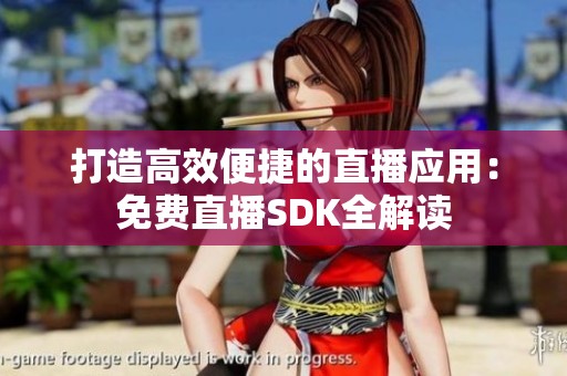 打造高效便捷的直播应用：免费直播SDK全解读