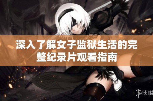 深入了解女子监狱生活的完整纪录片观看指南