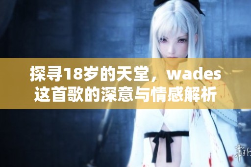 探寻18岁的天堂，wades这首歌的深意与情感解析
