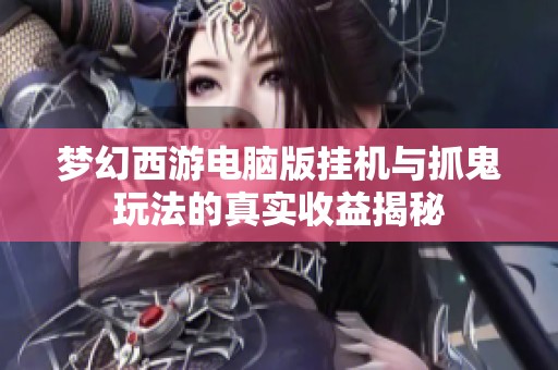梦幻西游电脑版挂机与抓鬼玩法的真实收益揭秘