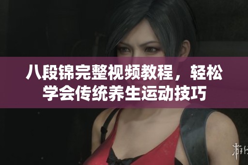 八段锦完整视频教程，轻松学会传统养生运动技巧