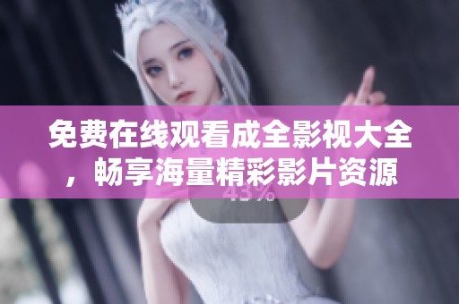免费在线观看成全影视大全，畅享海量精彩影片资源