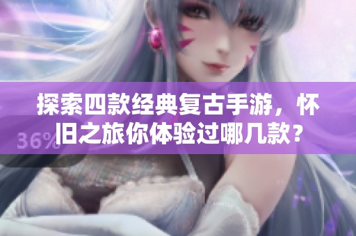 探索四款经典复古手游，怀旧之旅你体验过哪几款？