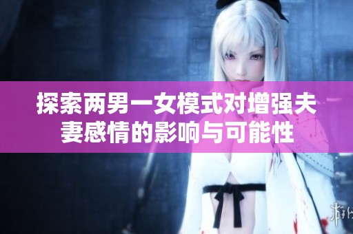 探索两男一女模式对增强夫妻感情的影响与可能性