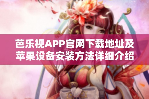 芭乐视APP官网下载地址及苹果设备安装方法详细介绍