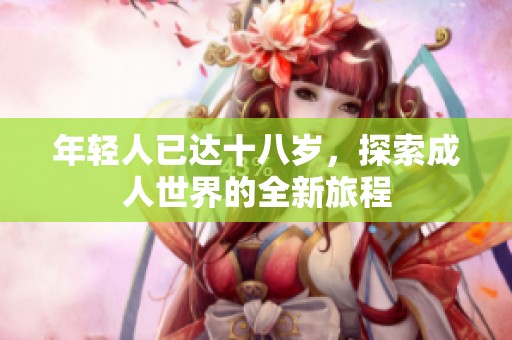 年轻人已达十八岁，探索成人世界的全新旅程