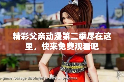 精彩父亲动漫第二季尽在这里，快来免费观看吧