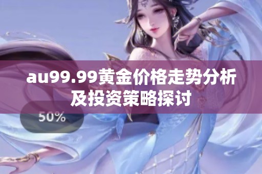au99.99黄金价格走势分析及投资策略探讨