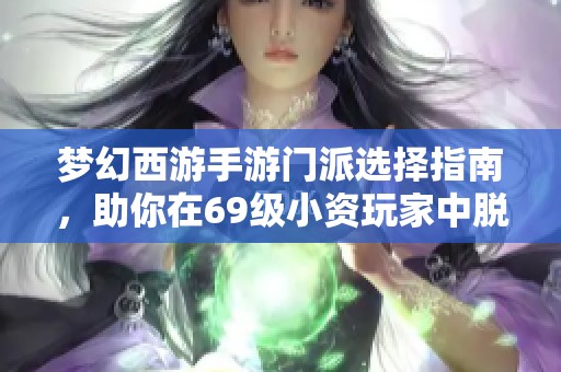 梦幻西游手游门派选择指南，助你在69级小资玩家中脱颖而出