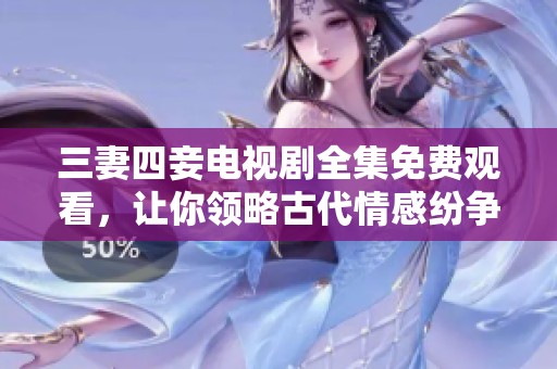 三妻四妾电视剧全集免费观看，让你领略古代情感纷争的魅力