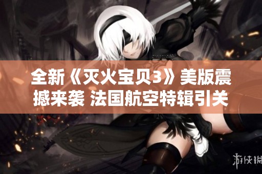 全新《灭火宝贝3》美版震撼来袭 法国航空特辑引关注