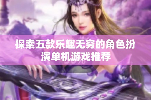 探索五款乐趣无穷的角色扮演单机游戏推荐