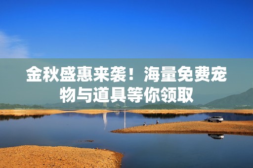 金秋盛惠来袭！海量免费宠物与道具等你领取
