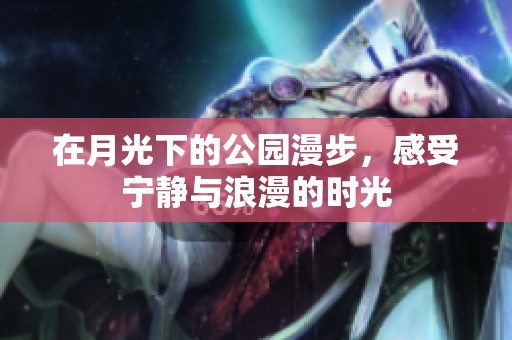 在月光下的公园漫步，感受宁静与浪漫的时光