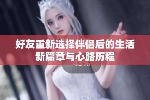 好友重新选择伴侣后的生活新篇章与心路历程