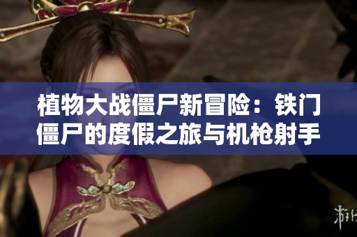 植物大战僵尸新冒险：铁门僵尸的度假之旅与机枪射手的王者梦想