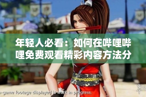 年轻人必看：如何在哔哩哔哩免费观看精彩内容方法分享