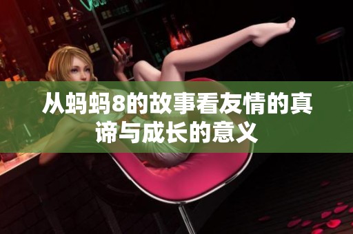 从蚂蚂8的故事看友情的真谛与成长的意义
