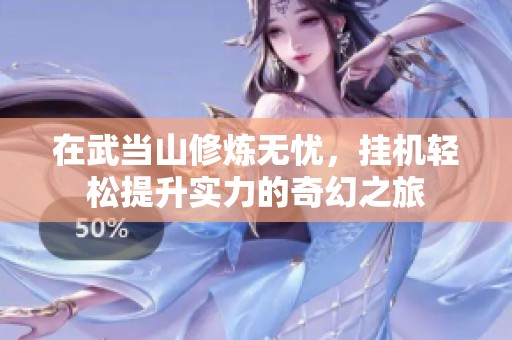 在武当山修炼无忧，挂机轻松提升实力的奇幻之旅