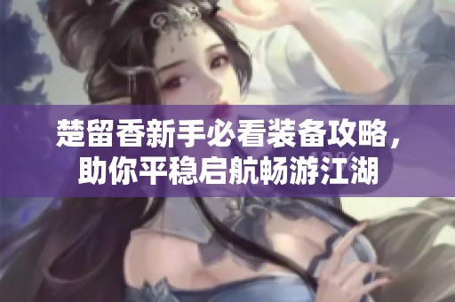 楚留香新手必看装备攻略，助你平稳启航畅游江湖