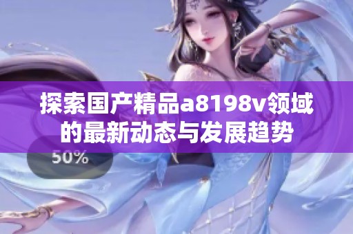 探索国产精品a8198v领域的最新动态与发展趋势