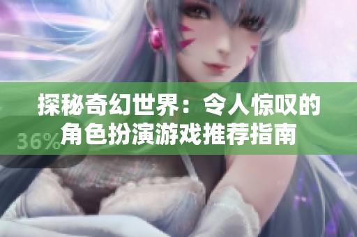 探秘奇幻世界：令人惊叹的角色扮演游戏推荐指南