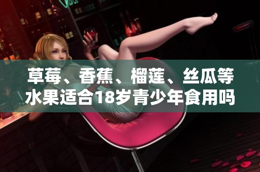 草莓、香蕉、榴莲、丝瓜等水果适合18岁青少年食用吗