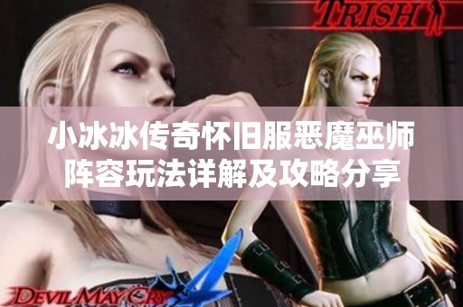 小冰冰传奇怀旧服恶魔巫师阵容玩法详解及攻略分享