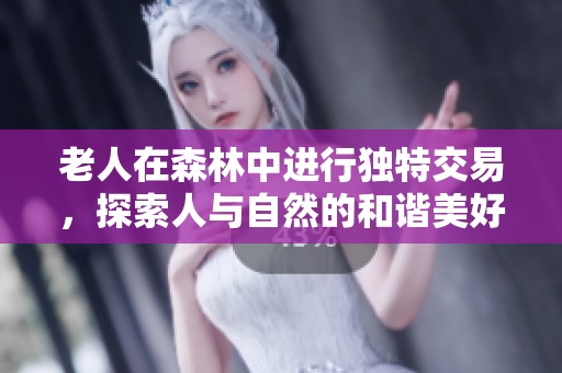 老人在森林中进行独特交易，探索人与自然的和谐美好