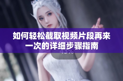如何轻松截取视频片段再来一次的详细步骤指南