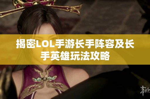 揭密LOL手游长手阵容及长手英雄玩法攻略