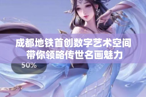 成都地铁首创数字艺术空间 带你领略传世名画魅力