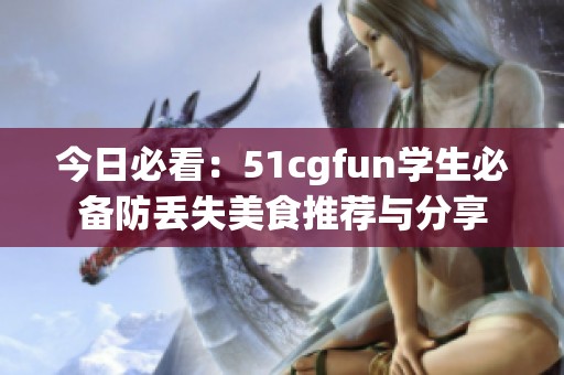 今日必看：51cgfun学生必备防丢失美食推荐与分享