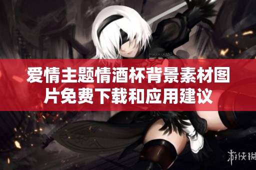 爱情主题情酒杯背景素材图片免费下载和应用建议