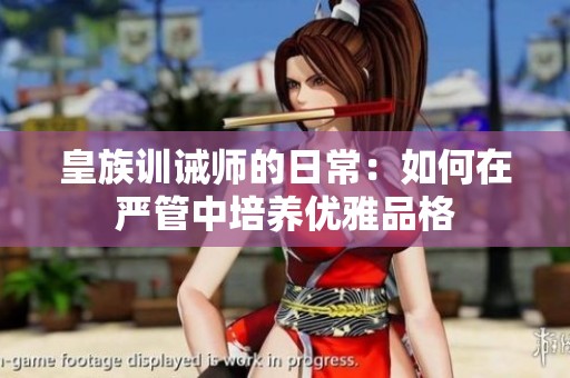 皇族训诫师的日常：如何在严管中培养优雅品格
