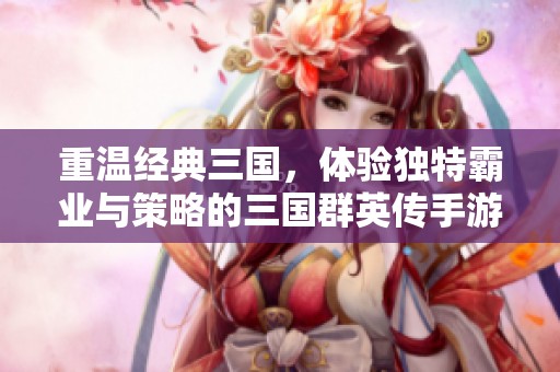 重温经典三国，体验独特霸业与策略的三国群英传手游