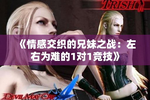 《情感交织的兄妹之战：左右为难的1对1竞技》
