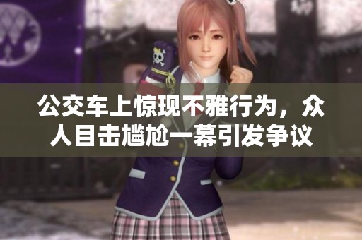 公交车上惊现不雅行为，众人目击尴尬一幕引发争议
