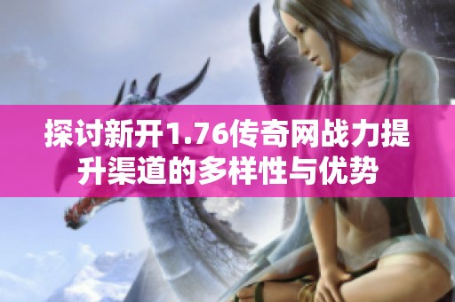 探讨新开1.76传奇网战力提升渠道的多样性与优势