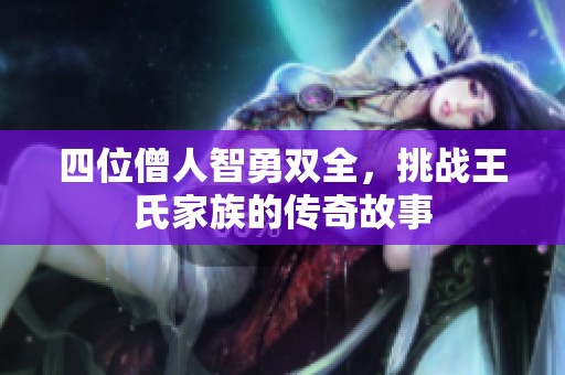 四位僧人智勇双全，挑战王氏家族的传奇故事